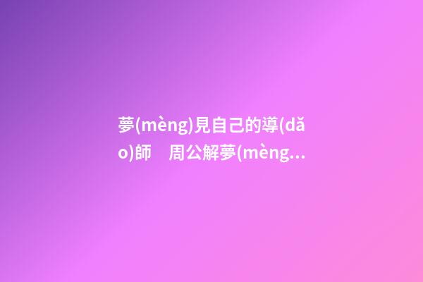 夢(mèng)見自己的導(dǎo)師　周公解夢(mèng)之夢(mèng)到自己的導(dǎo)師